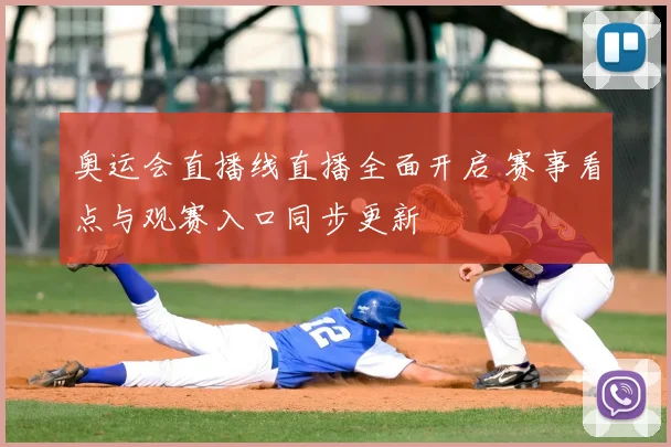 奥运会直播线直播全面开启 赛事看点与观赛入口同步更新