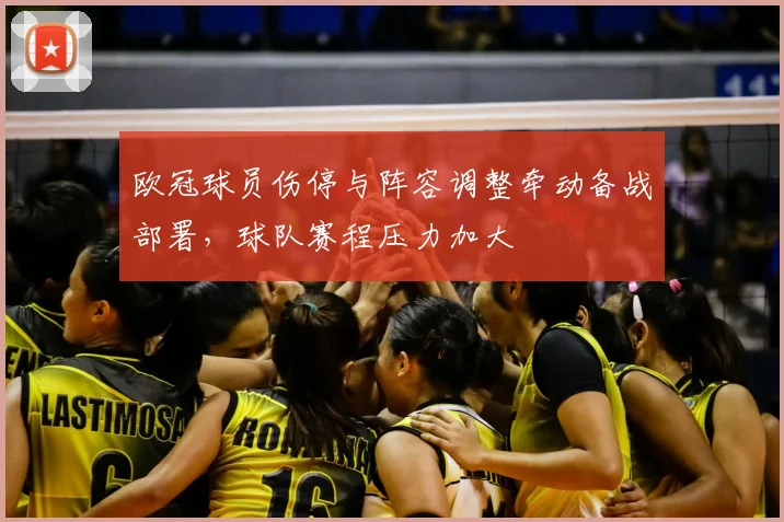 欧冠球员伤停与阵容调整牵动备战部署,球队赛程压力加大