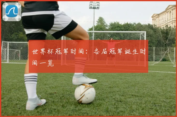 世界杯冠军时间:各届冠军诞生时间一览