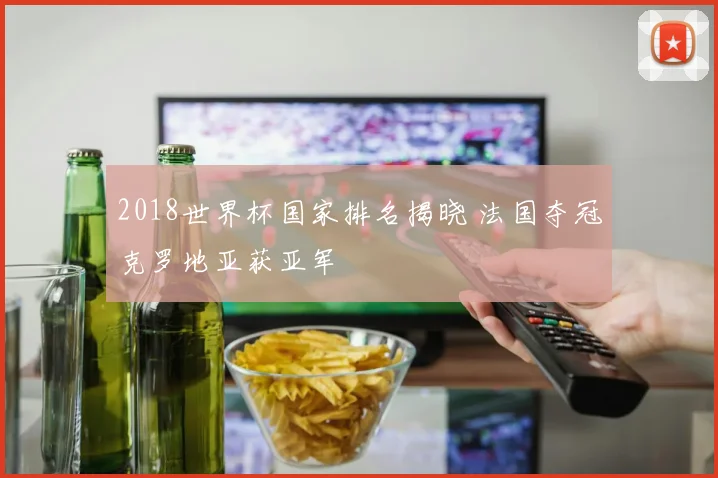 2018世界杯国家排名揭晓 法国夺冠克罗地亚获亚军