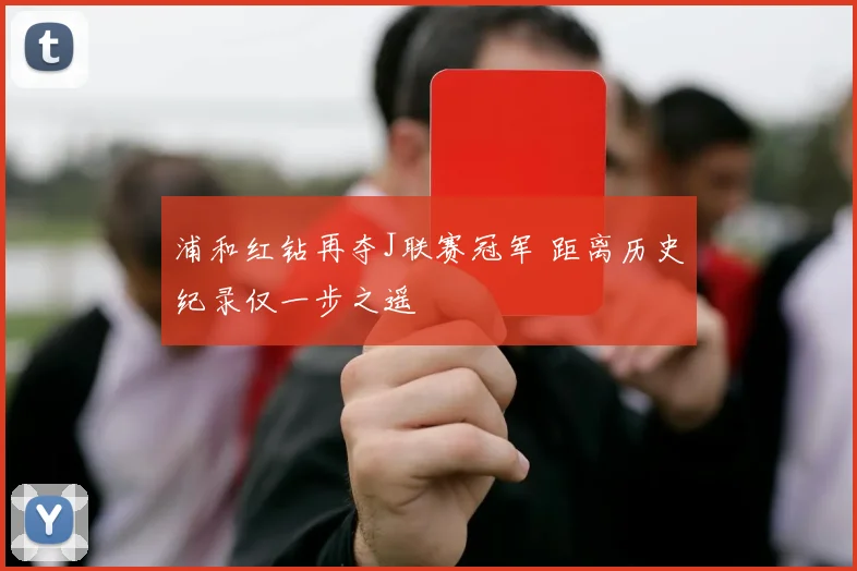 浦和红钻再夺J联赛冠军 距离历史纪录仅一步之遥
