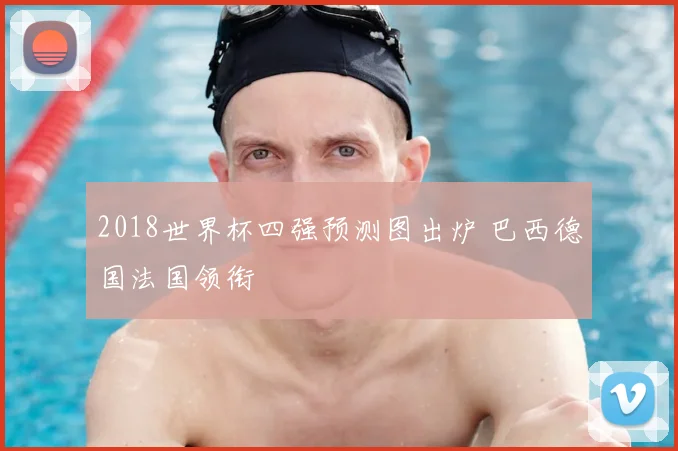 2018世界杯四强预测图出炉 巴西德国法国领衔