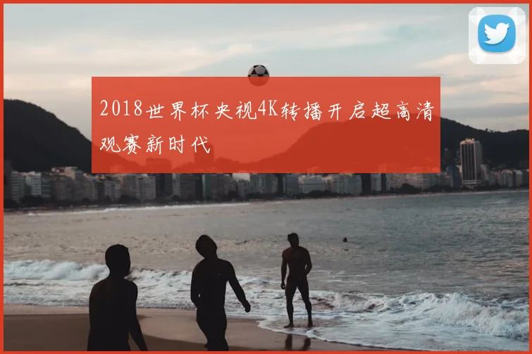 2018世界杯央视4K转播开启超高清观赛新时代