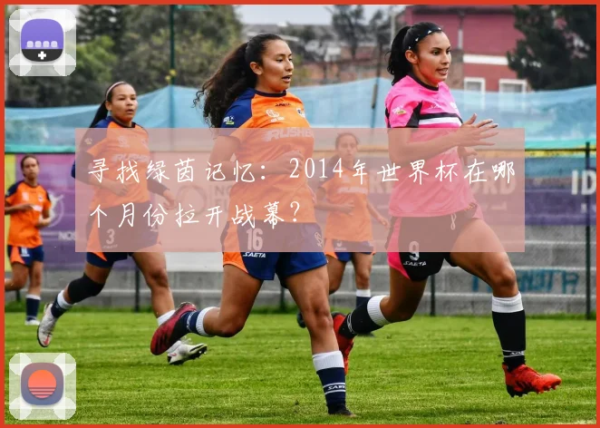 寻找绿茵记忆：2014年世界杯在哪个月份拉开战幕？