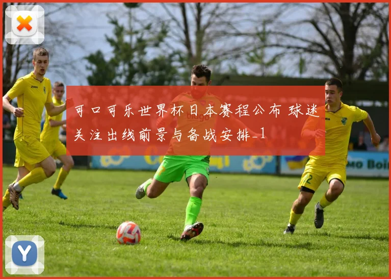 可口可乐世界杯日本赛程公布 球迷关注出线前景与备战安排_1