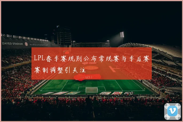 LPL春季赛规则公布常规赛与季后赛赛制调整引关注