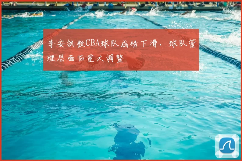 李安执教CBA球队成绩下滑,球队管理层面临重大调整