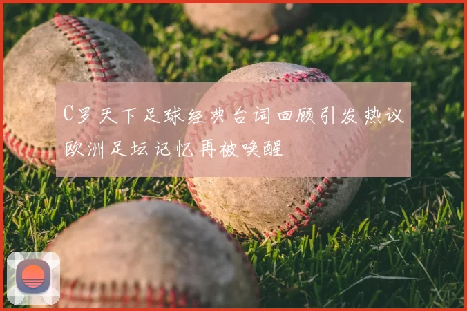 C罗天下足球经典台词回顾引发热议欧洲足坛记忆再被唤醒