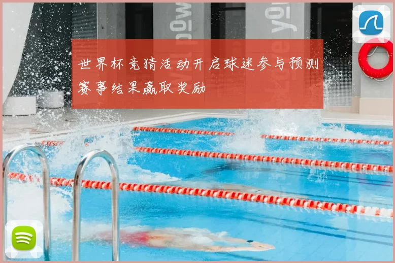 世界杯竞猜活动开启球迷参与预测赛事结果赢取奖励