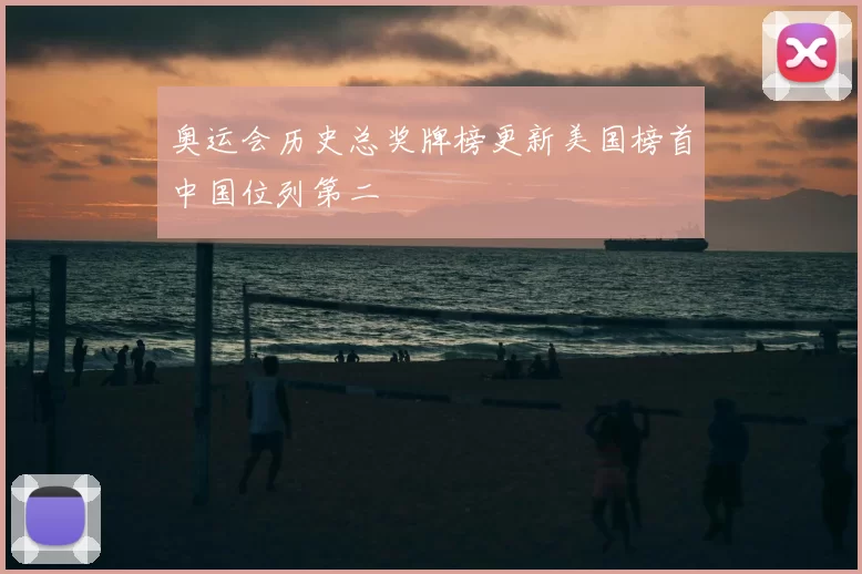 奥运会历史总奖牌榜更新美国榜首中国位列第二