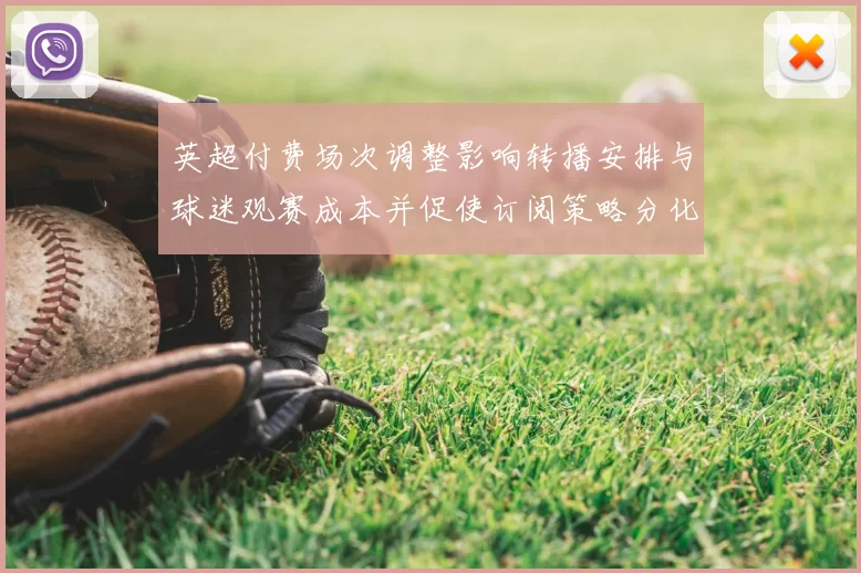 英超付费场次调整影响转播安排与球迷观赛成本并促使订阅策略分化