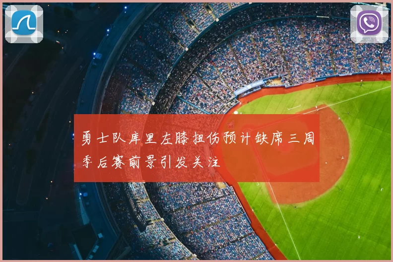 勇士队库里左膝扭伤预计缺席三周季后赛前景引发关注