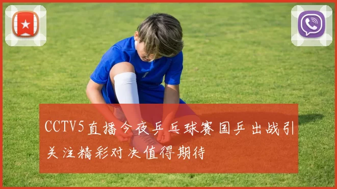 CCTV5直播今夜乒乓球赛国乒出战引关注精彩对决值得期待