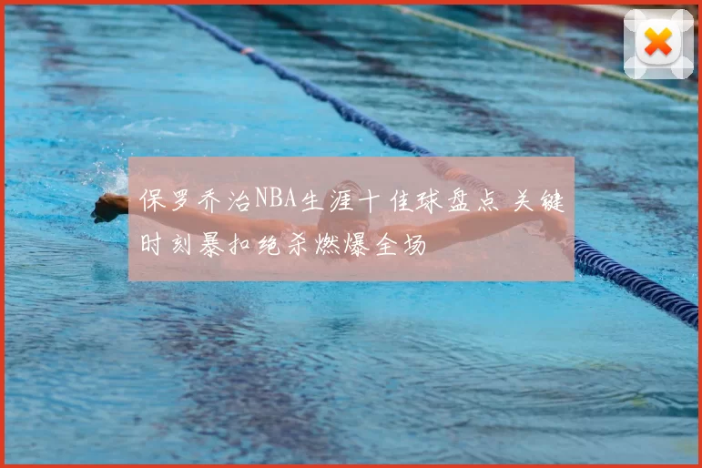 保罗乔治NBA生涯十佳球盘点 关键时刻暴扣绝杀燃爆全场