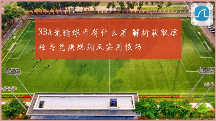 NBA竞猜球币有什么用 解析获取途径与兑换规则及实用技巧