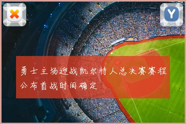 勇士主场迎战凯尔特人总决赛赛程公布首战时间确定