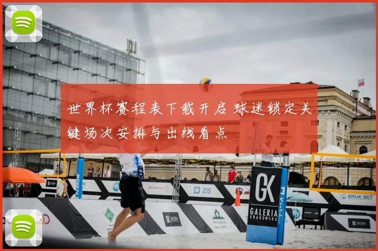世界杯赛程表下载开启 球迷锁定关键场次安排与出线看点