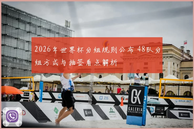 2026年世界杯分组规则公布 48队分组方式与抽签看点解析
