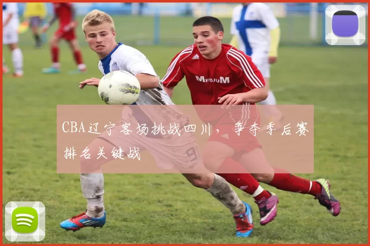 CBA辽宁客场挑战四川，争夺季后赛排名关键战