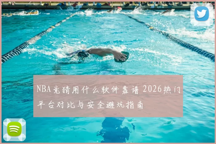 NBA竞猜用什么软件靠谱 2026热门平台对比与安全避坑指南