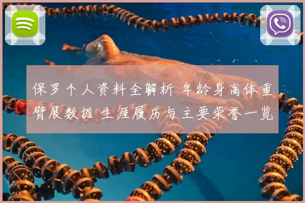 保罗个人资料全解析 年龄身高体重臂展数据 生涯履历与主要荣誉一览