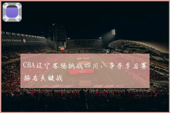 CBA辽宁客场挑战四川，争夺季后赛排名关键战