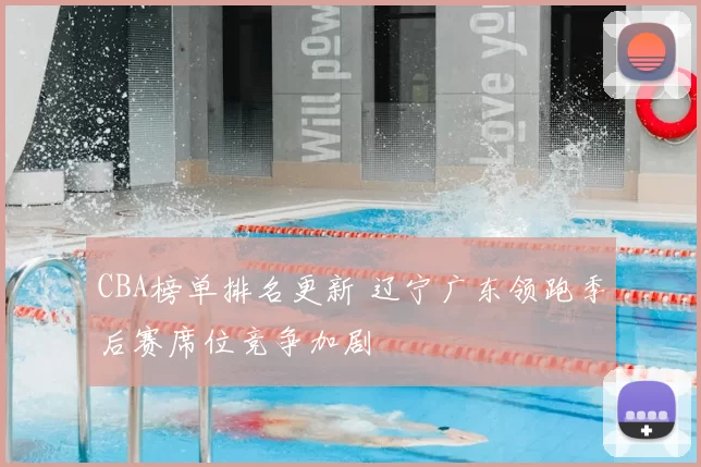 CBA榜单排名更新 辽宁广东领跑季后赛席位竞争加剧