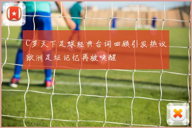 C罗天下足球经典台词回顾引发热议欧洲足坛记忆再被唤醒