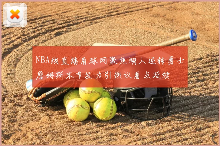 NBA线直播看球网聚焦湖人逆转勇士詹姆斯末节发力引热议看点延续