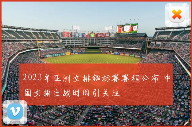 2023年亚洲女排锦标赛赛程公布 中国女排出战时间引关注