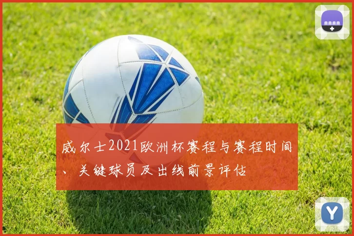 威尔士2021欧洲杯赛程与赛程时间、关键球员及出线前景评估