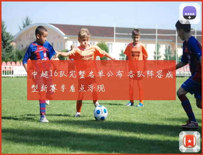 中超16队完整名单公布 各队阵容成型新赛季看点浮现