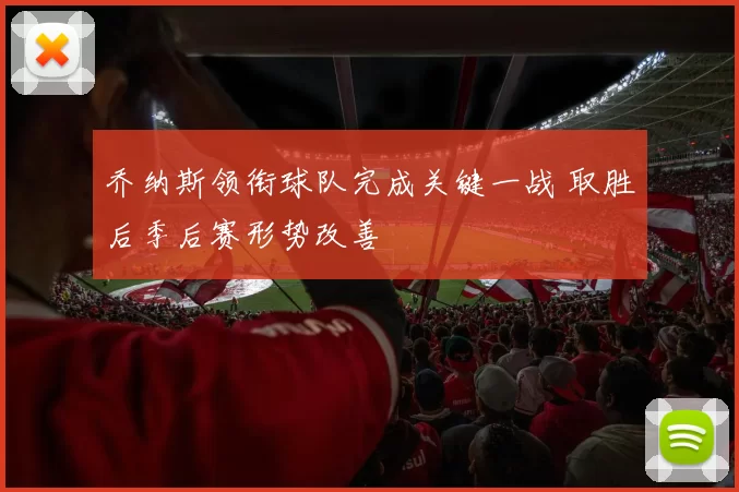 乔纳斯领衔球队完成关键一战 取胜后季后赛形势改善