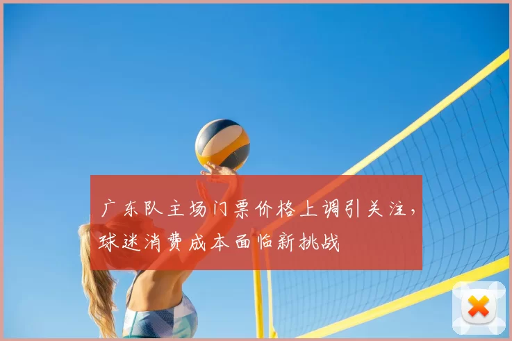 广东队主场门票价格上调引关注，球迷消费成本面临新挑战