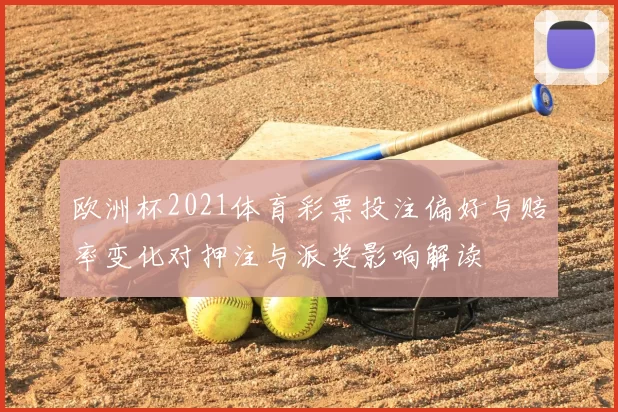 欧洲杯2021体育彩票投注偏好与赔率变化对押注与派奖影响解读