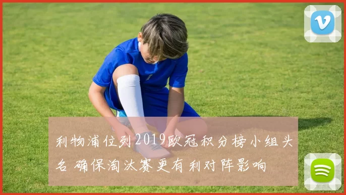 利物浦位列2019欧冠积分榜小组头名 确保淘汰赛更有利对阵影响