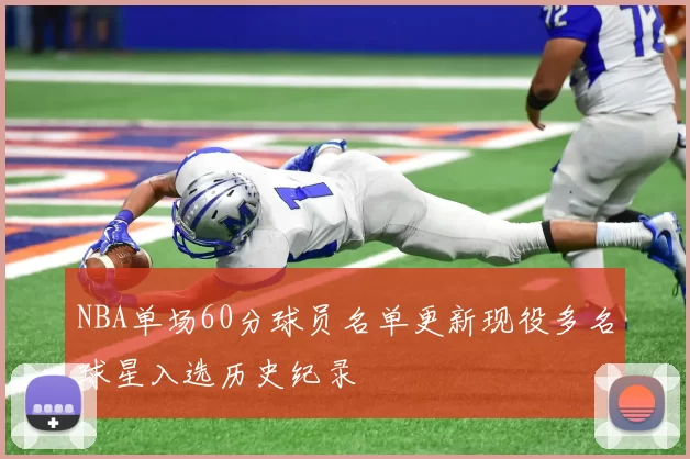 NBA单场60分球员名单更新现役多名球星入选历史纪录