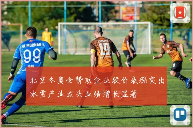 北京冬奥会赞助企业股价表现突出冰雪产业龙头业绩增长显著