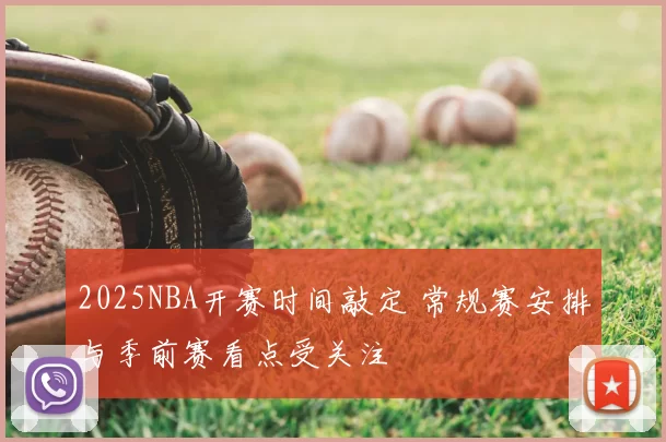 2025NBA开赛时间敲定 常规赛安排与季前赛看点受关注