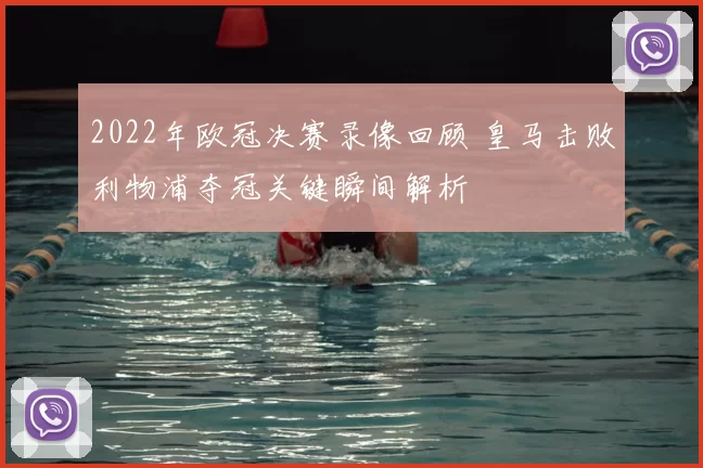 2022年欧冠决赛录像回顾 皇马击败利物浦夺冠关键瞬间解析