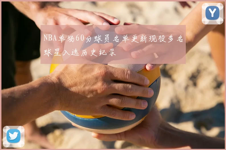 NBA单场60分球员名单更新现役多名球星入选历史纪录