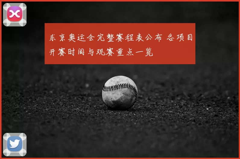东京奥运会完整赛程表公布 各项目开赛时间与观赛重点一览